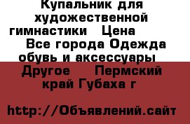 Купальник для художественной гимнастики › Цена ­ 16 000 - Все города Одежда, обувь и аксессуары » Другое   . Пермский край,Губаха г.
